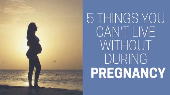 5 Things you Can’t Live without during Pregnancy